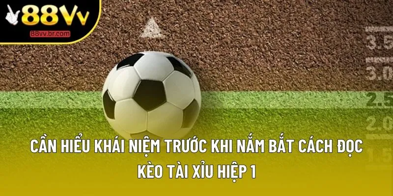 Cần hiểu khái niệm trước khi nắm bắt cách đọc kèo tài xỉu hiệp 1